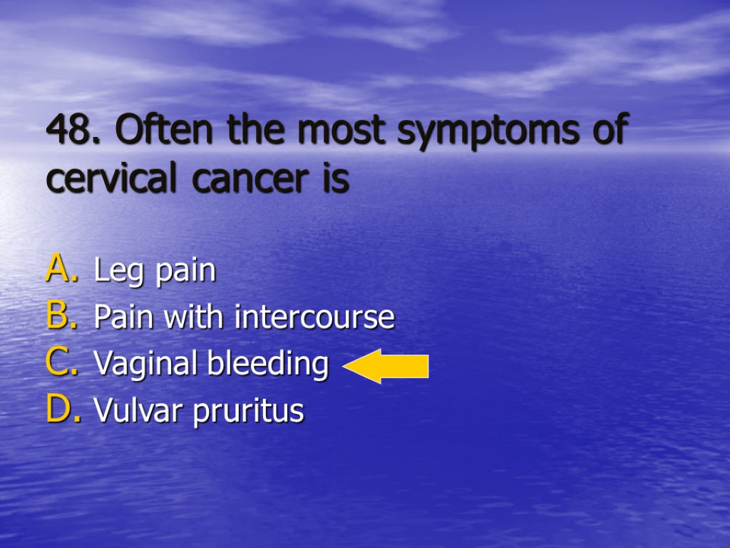 48. Often the most symptoms of cervical cancer is Leg pain Pain with intercourse